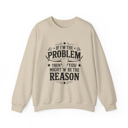 If I'm the Problem Then You Might Be the Reason Sweatshirt — Funny Western Crewneck