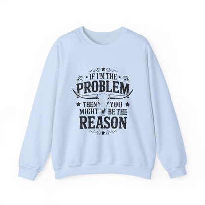 If I'm the Problem Then You Might Be the Reason Sweatshirt — Funny Western Crewneck