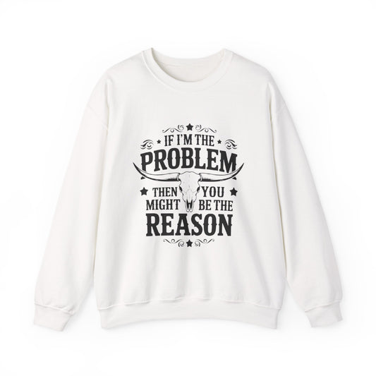 If I'm the Problem Then You Might Be the Reason Sweatshirt — Funny Western Crewneck